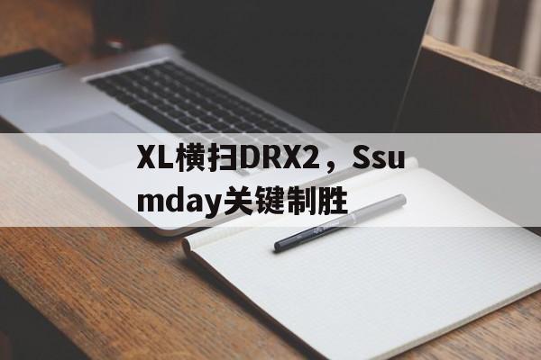XL横扫DRX2，Ssumday关键制胜